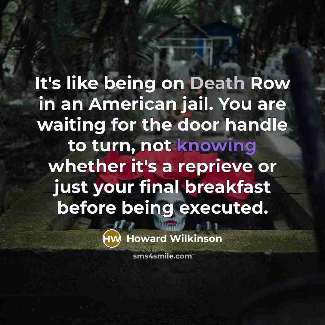 “It's like being on Death Row in an American jail. You are waiting for the door handle to turn, not knowing whether it's a reprieve or just your final breakfast before being executed.” quote by Howard Wilkinson