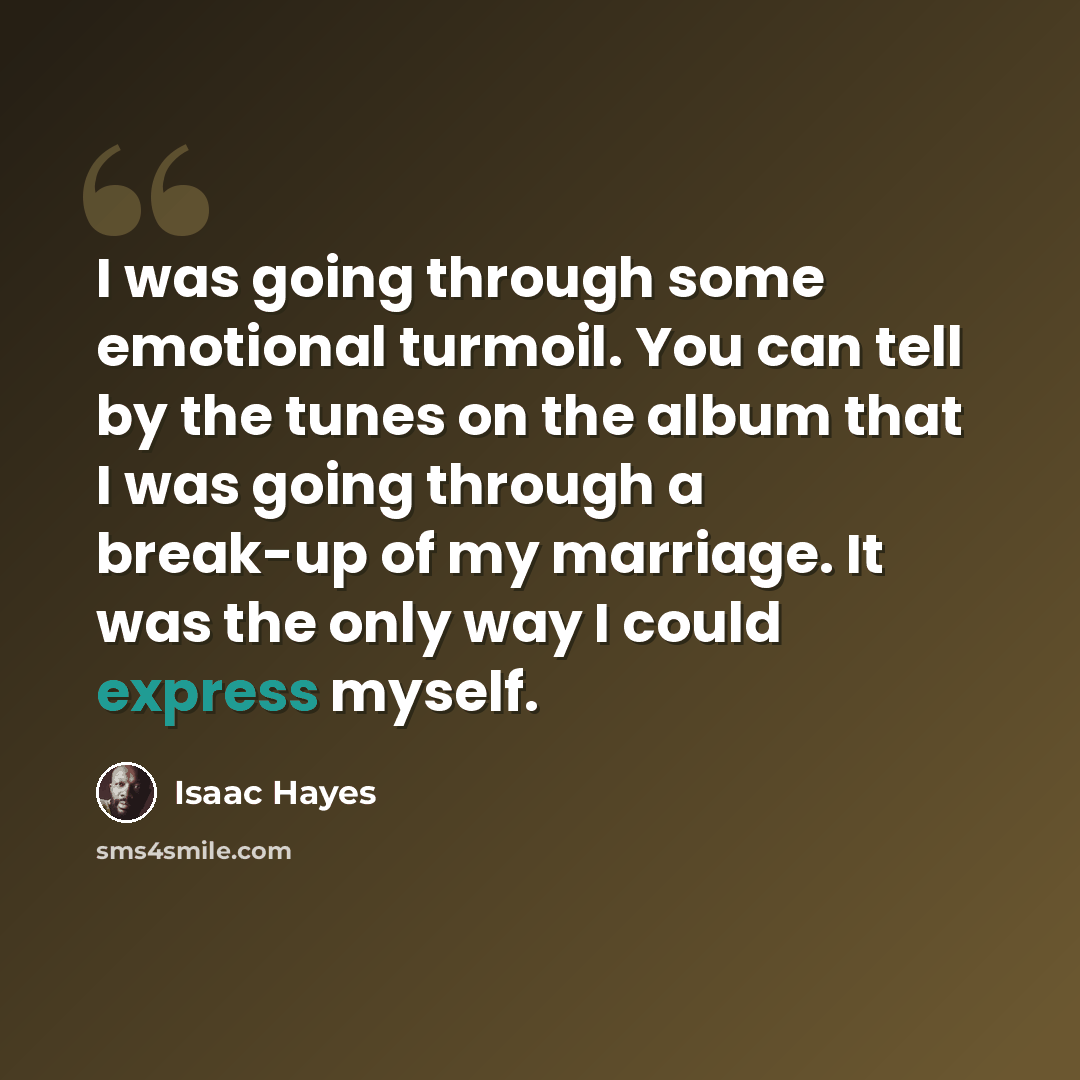 “I was going through some emotional turmoil. You can tell by the tunes on the album that I was going through a break-up of my marriage. It was the only way I could express myself.” quote by Isaac Hayes