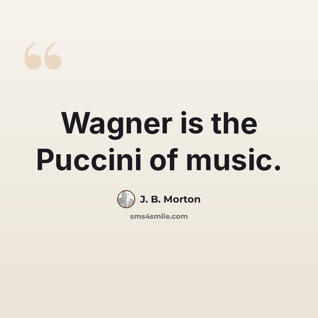 “Wagner is the Puccini of music.” quote by J. B. Morton