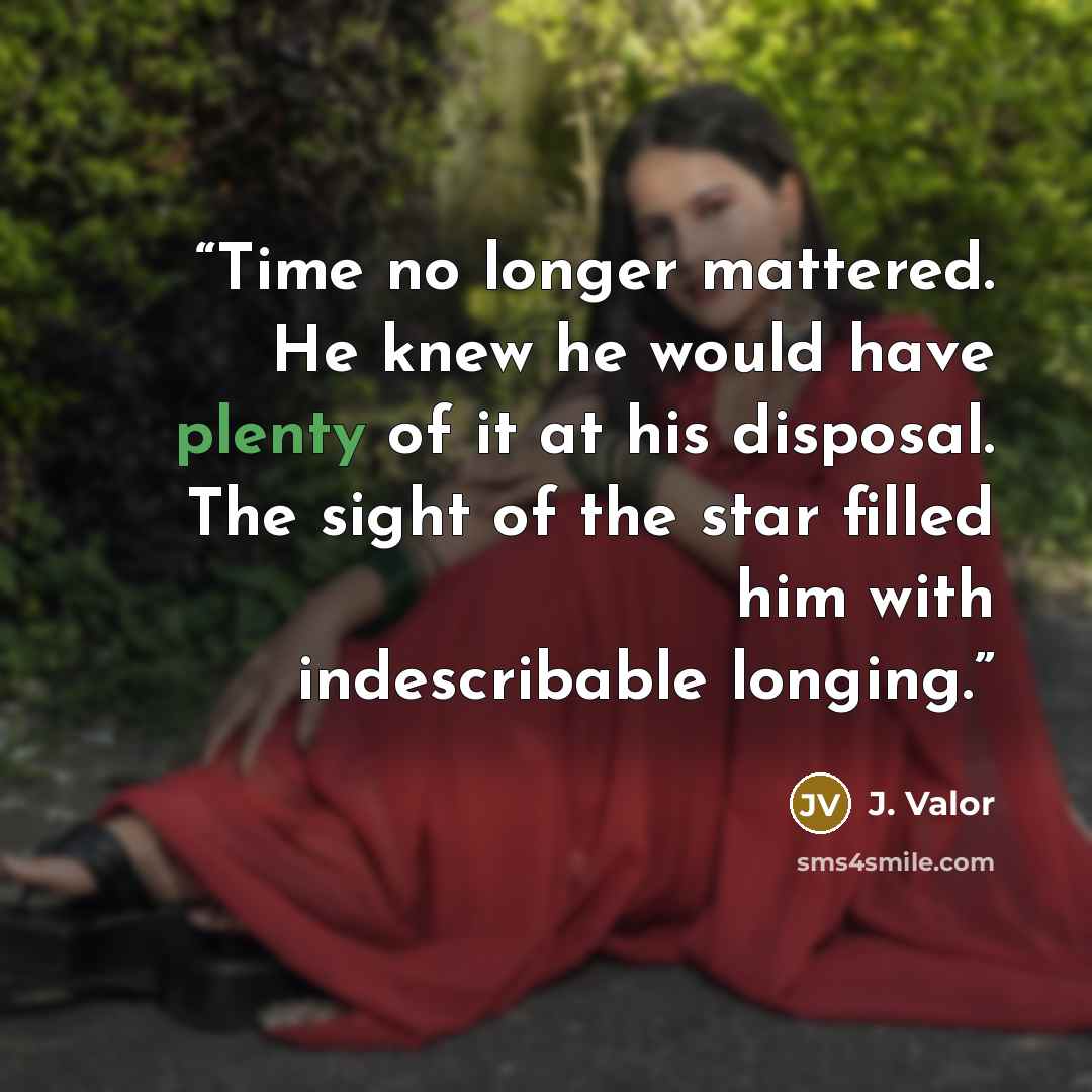 “Time no longer mattered. He knew he would have plenty of it at his disposal. The sight of the star filled him with indescribable longing.” quote by J. Valor