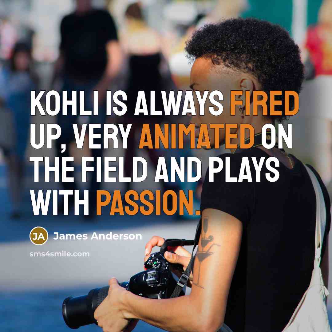 “Kohli is always fired up, very animated on the field and plays with passion.” quote by James Anderson