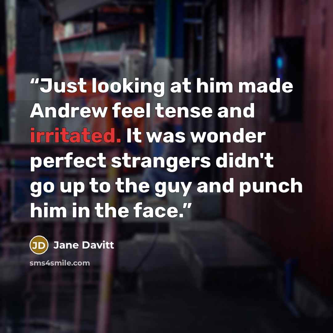 “Just looking at him made Andrew feel tense and irritated. It was wonder perfect strangers didn't go up to the guy and punch him in the face.” quote by Jane Davitt
