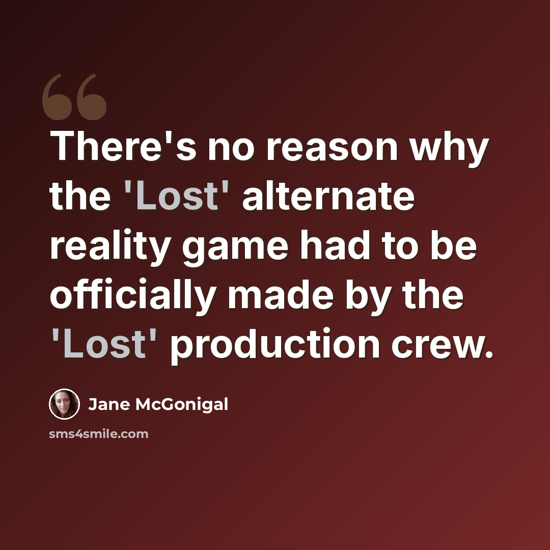 “There's no reason why the 'Lost' alternate reality game had to be officially made by the 'Lost' production crew.” quote by Jane McGonigal