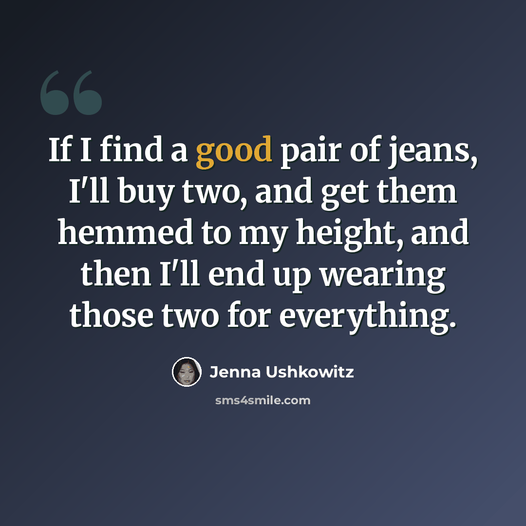 “If I find a good pair of jeans, I'll buy two, and get them hemmed to my height, and then I'll end up wearing those two for everything.” quote by Jenna Ushkowitz