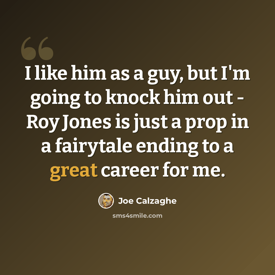 “I like him as a guy, but I'm going to knock him out - Roy Jones is just a prop in a fairytale ending to a great career for me.” quote by Joe Calzaghe