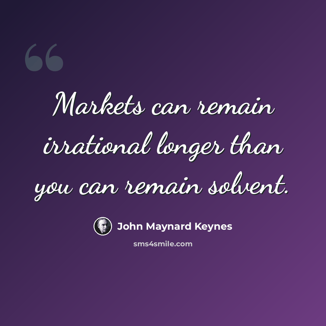 “Markets can remain irrational longer than you can remain solvent.” quote by John Maynard Keynes