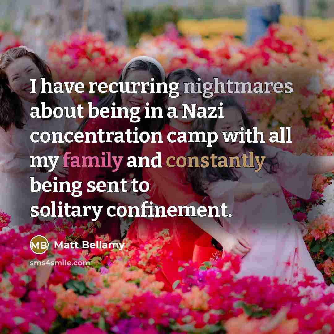 “I have recurring nightmares about being in a Nazi concentration camp with all my family and constantly being sent to solitary confinement.” quote by Matt Bellamy