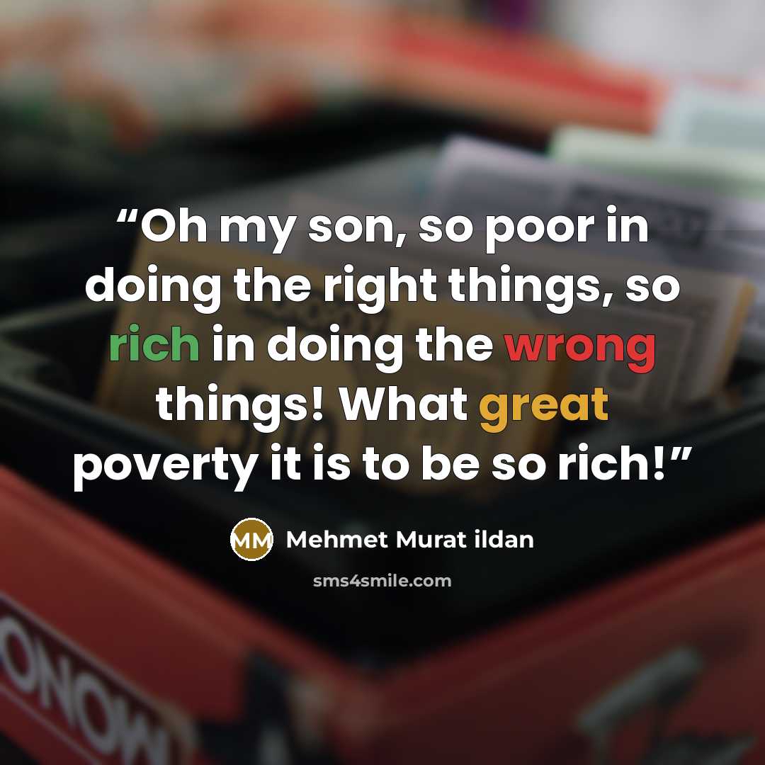 “Oh my son, so poor in doing the right things, so rich in doing the wrong things! What great poverty it is to be so rich!” quote by Mehmet Murat ildan