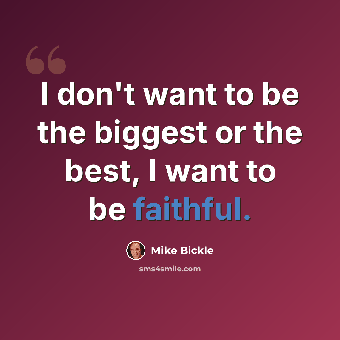 “I don't want to be the biggest or the best, I want to be faithful.” quote by Mike Bickle