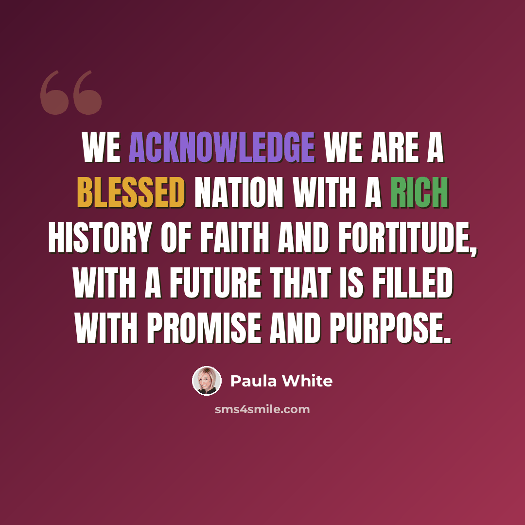 “We acknowledge we are a blessed nation with a rich history of faith and fortitude, with a future that is filled with promise and purpose.” quote by Paula White