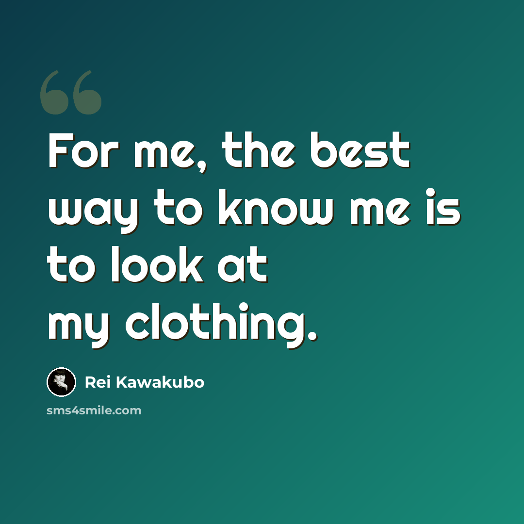 “For me, the best way to know me is to look at my clothing.” quote by Rei Kawakubo
