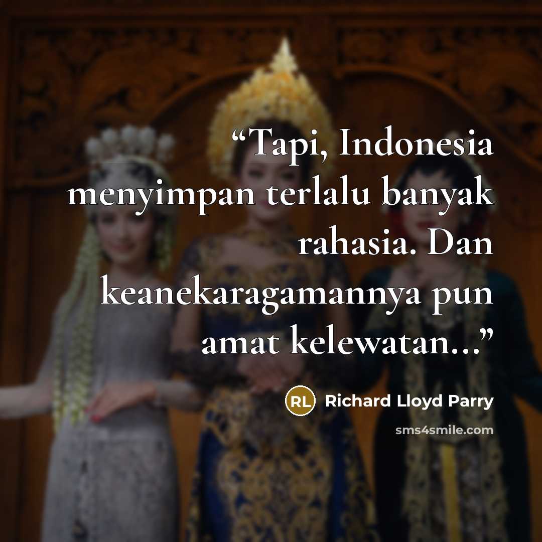 “Tapi, Indonesia menyimpan terlalu banyak rahasia. Dan keanekaragamannya pun amat kelewatan...” quote by Richard Lloyd Parry