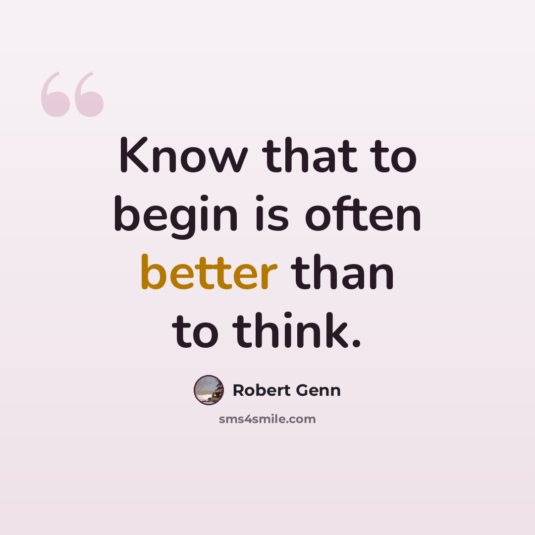 “Know that to begin is often better than to think.” quote by Robert Genn