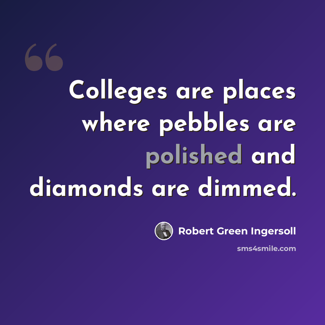 “Colleges are places where pebbles are polished and diamonds are dimmed.” quote by Robert Green Ingersoll