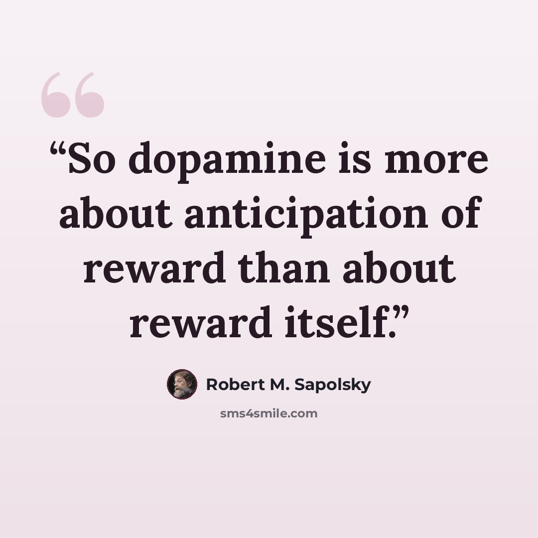 “So dopamine is more about anticipation of reward than about reward itself.” quote by Robert M. Sapolsky
