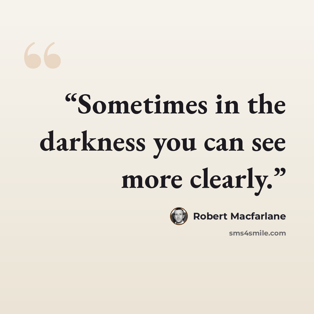 “Sometimes in the darkness you can see more clearly.” quote by Robert Macfarlane