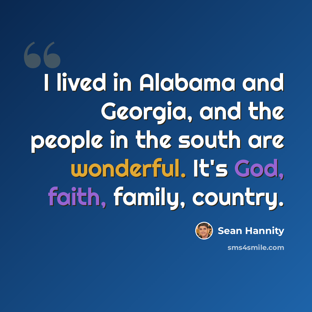 “I lived in Alabama and Georgia, and the people in the south are wonderful. It's God, faith, family, country.” quote by Sean Hannity