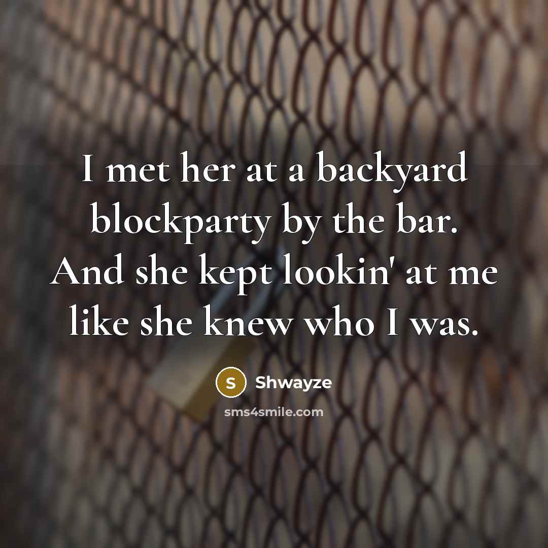 “I met her at a backyard blockparty by the bar. And she kept lookin' at me like she knew who I was.” quote by Shwayze
