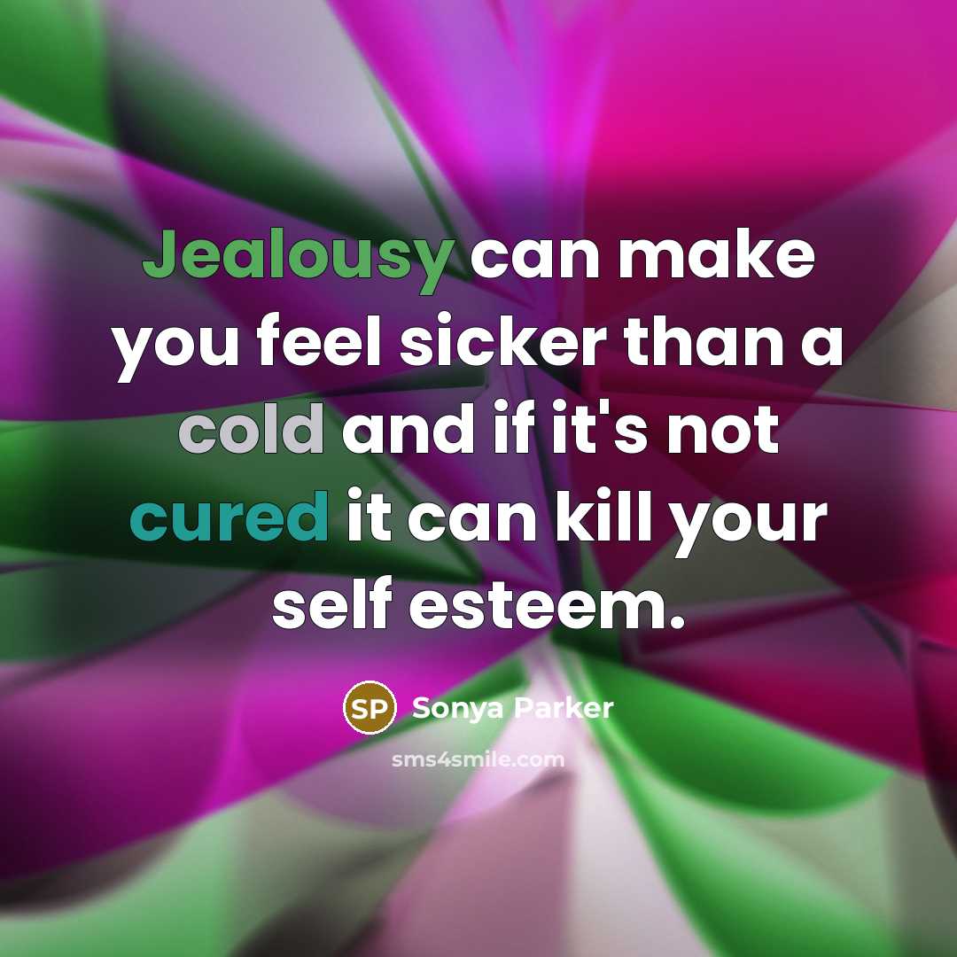 “Jealousy can make you feel sicker than a cold and if it's not cured it can kill your self esteem.” quote by SONYA PARKER