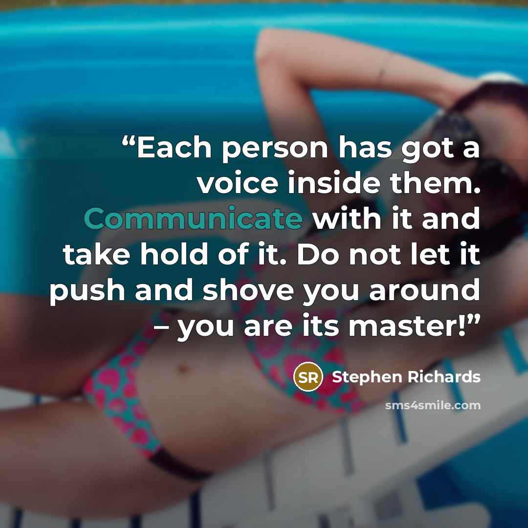 “Each person has got a voice inside them. Communicate with it and take hold of it. Do not let it push and shove you around – you are its master!” quote by Stephen Richards