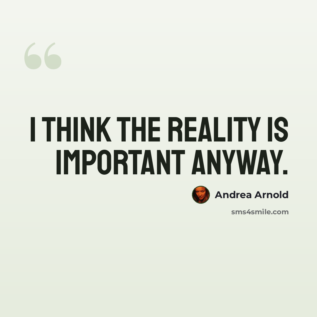 “I think the reality is important anyway.” quote by Andrea Arnold