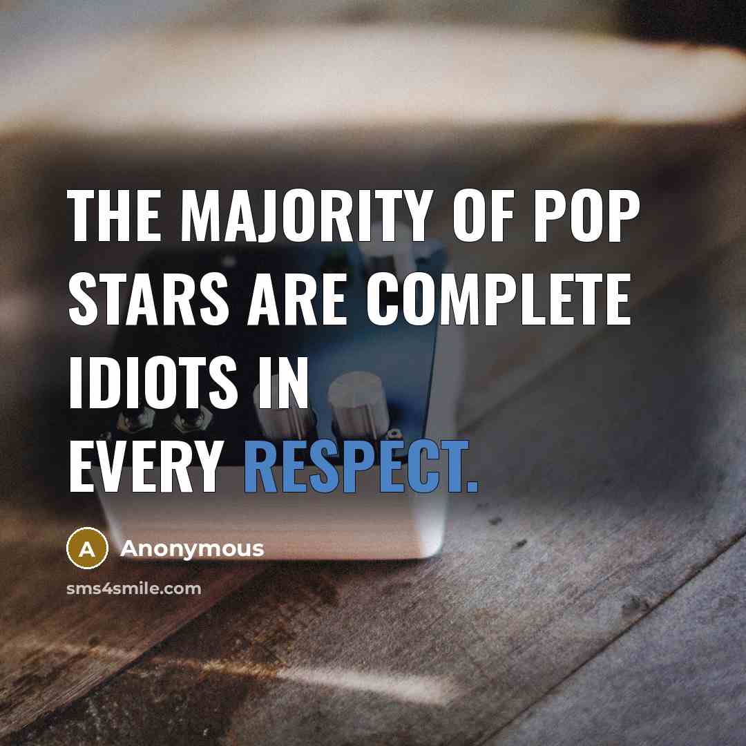 “The majority of pop stars are complete idiots in every respect.” quote by Anonymous