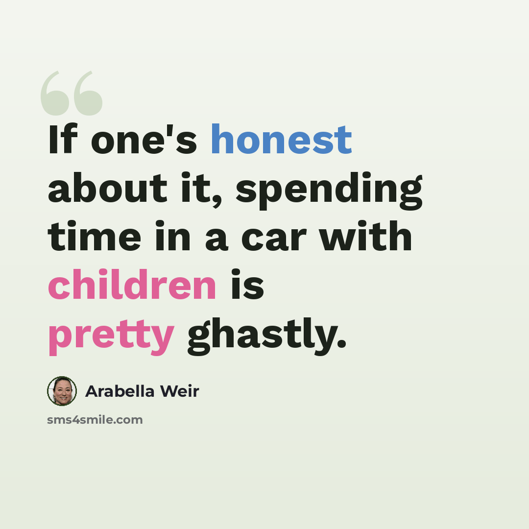 “If one's honest about it, spending time in a car with children is pretty ghastly.” quote by Arabella Weir