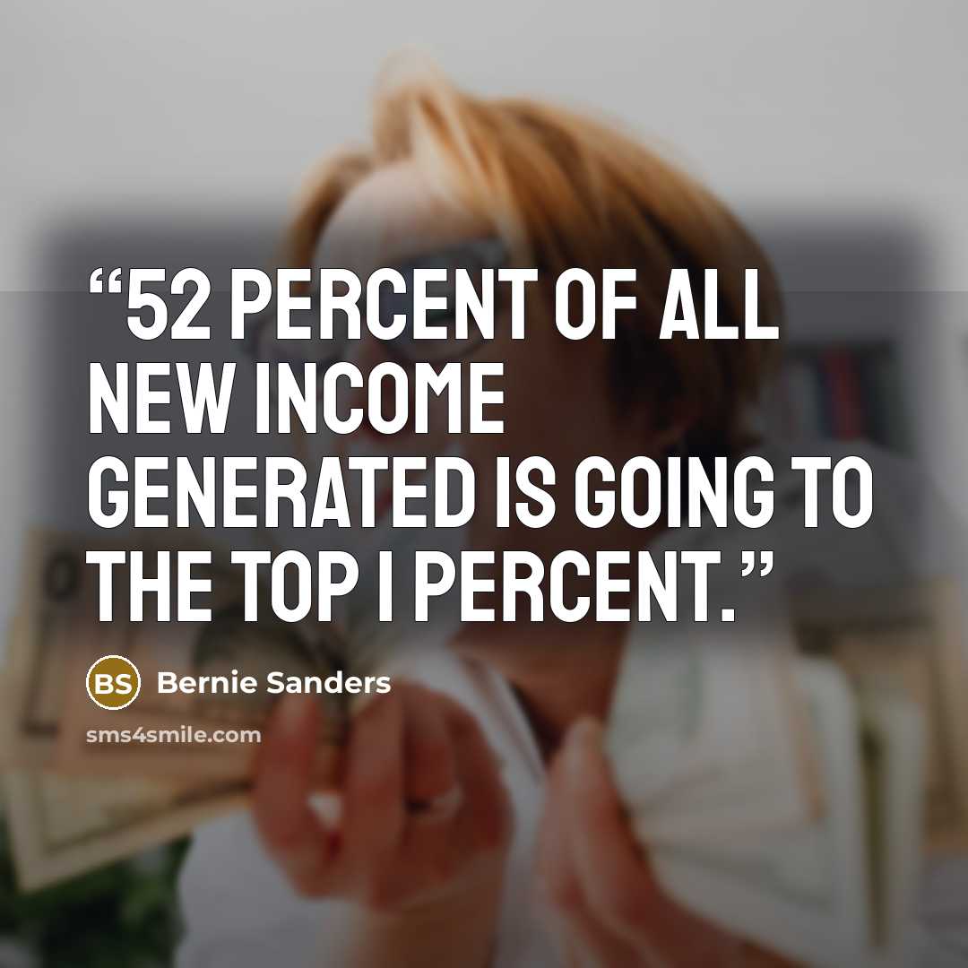 “52 percent of all new income generated is going to the top 1 percent.” quote by Bernie Sanders
