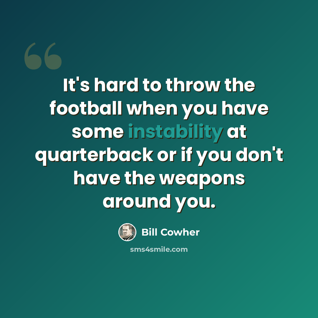 “It's hard to throw the football when you have some instability at quarterback or if you don't have the weapons around you.” quote by Bill Cowher