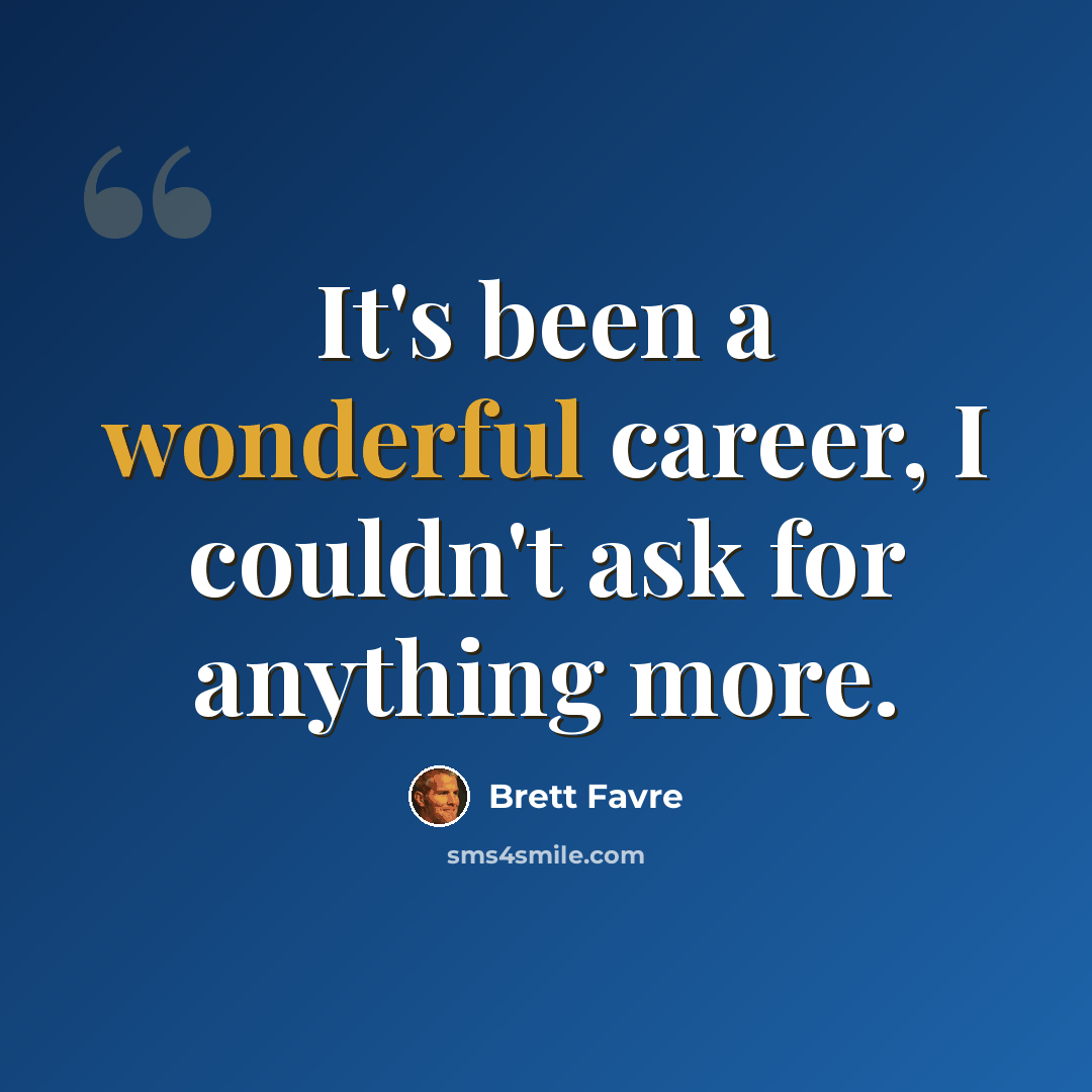 “It's been a wonderful career, I couldn't ask for anything more.” quote by Brett Favre