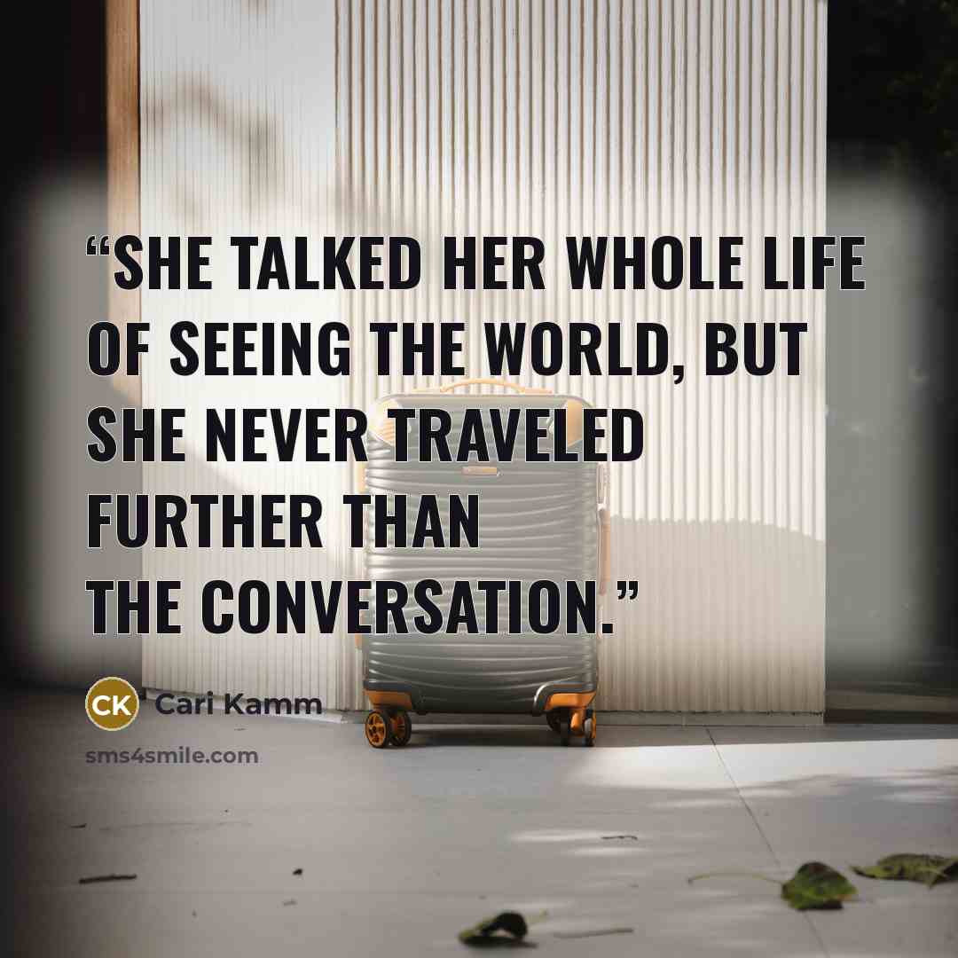 “she talked her whole life of seeing the world, but she never traveled further than the conversation.” quote by Cari Kamm