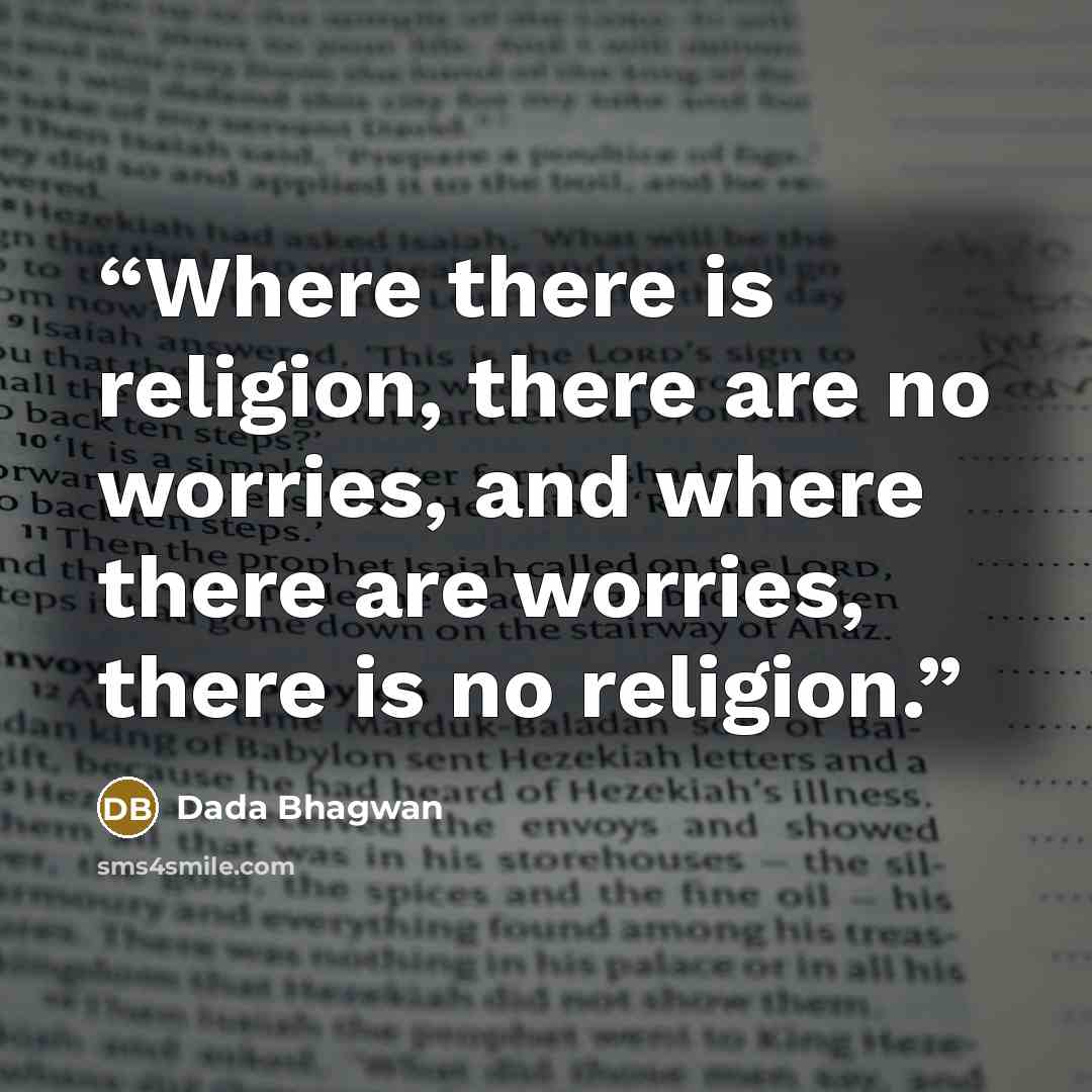 “Where there is religion, there are no worries, and where there are worries, there is no religion.” quote by Dada Bhagwan