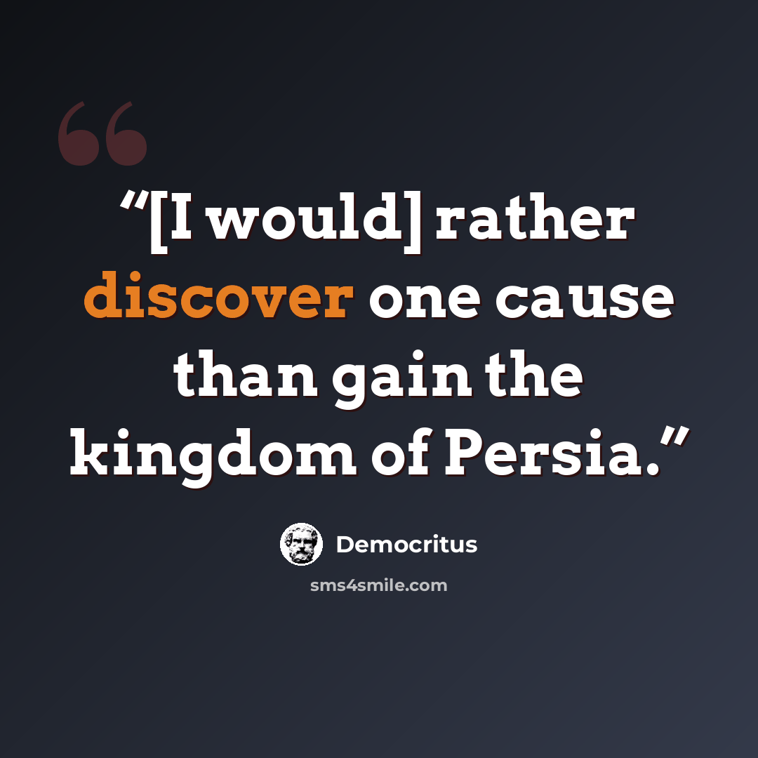 “[I would] rather discover one cause than gain the kingdom of Persia.” quote by Democritus