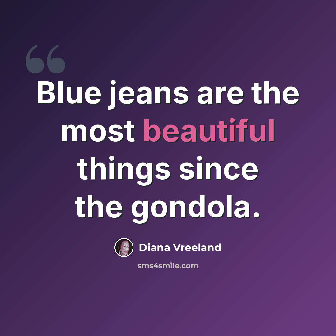 “Blue jeans are the most beautiful things since the gondola.” quote by Diana Vreeland