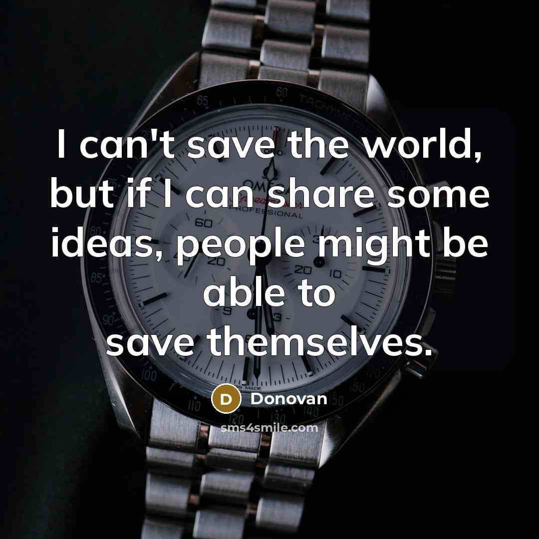 “I can't save the world, but if I can share some ideas, people might be able to save themselves.” quote by Donovan