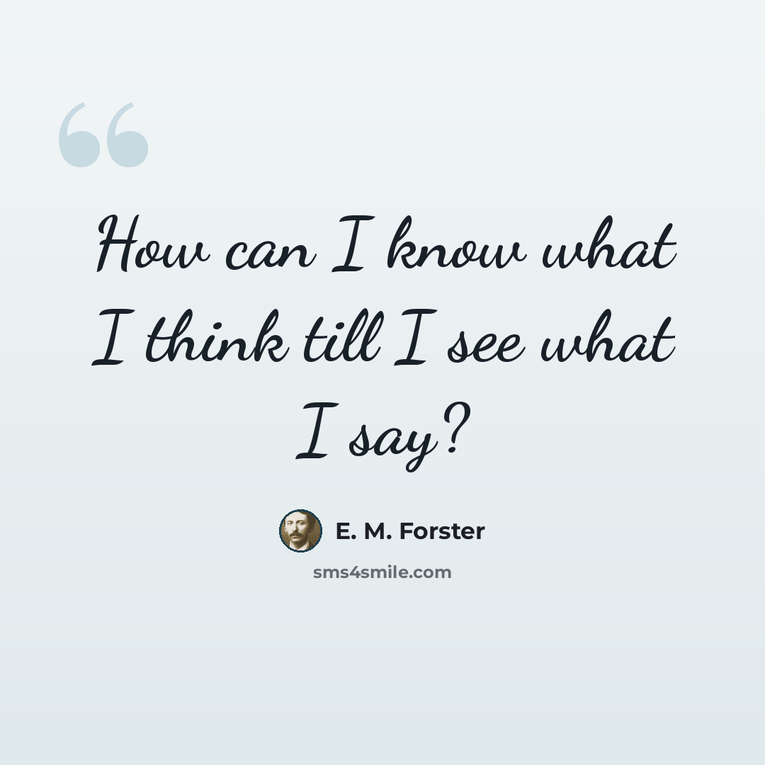 “How can I know what I think till I see what I say?” quote by E. M. Forster