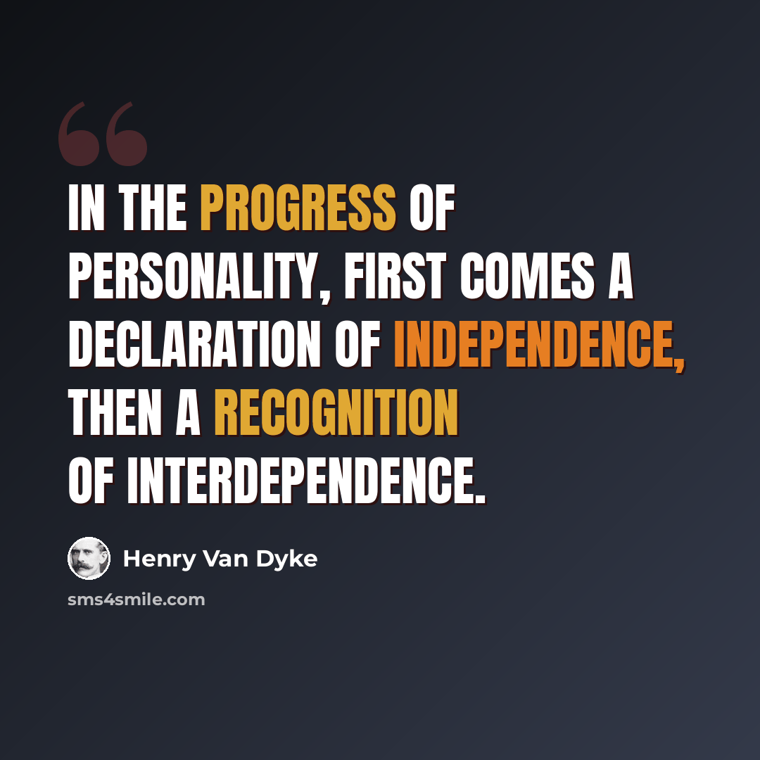 “In the progress of personality, first comes a declaration of independence, then a recognition of interdependence.” quote by Henry Van Dyke