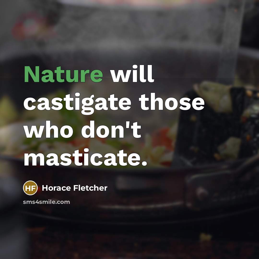 “Nature will castigate those who don't masticate.” quote by Horace Fletcher