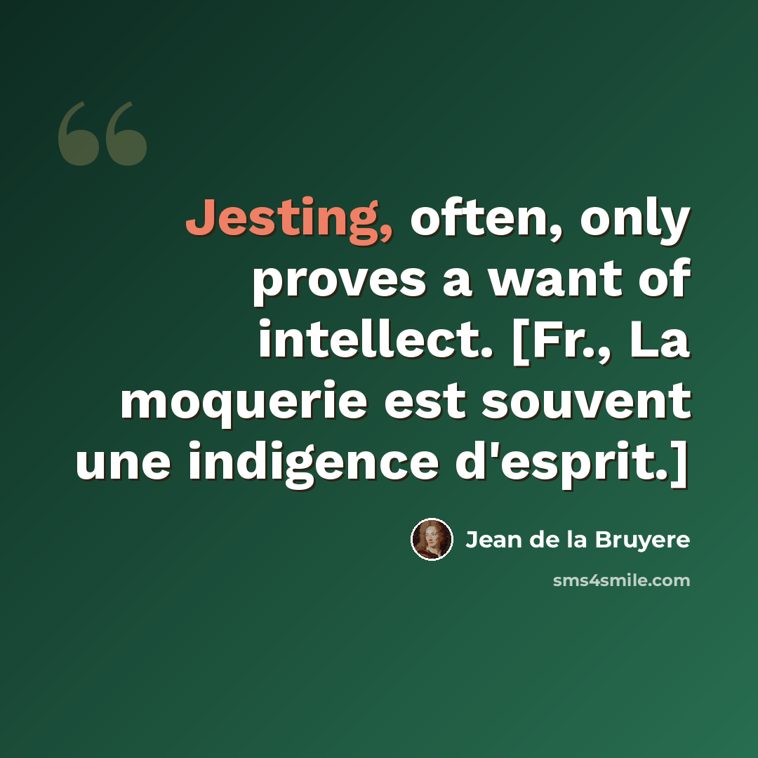 “Jesting, often, only proves a want of intellect. [Fr., La moquerie est souvent une indigence d'esprit.]” quote by Jean de la Bruyere