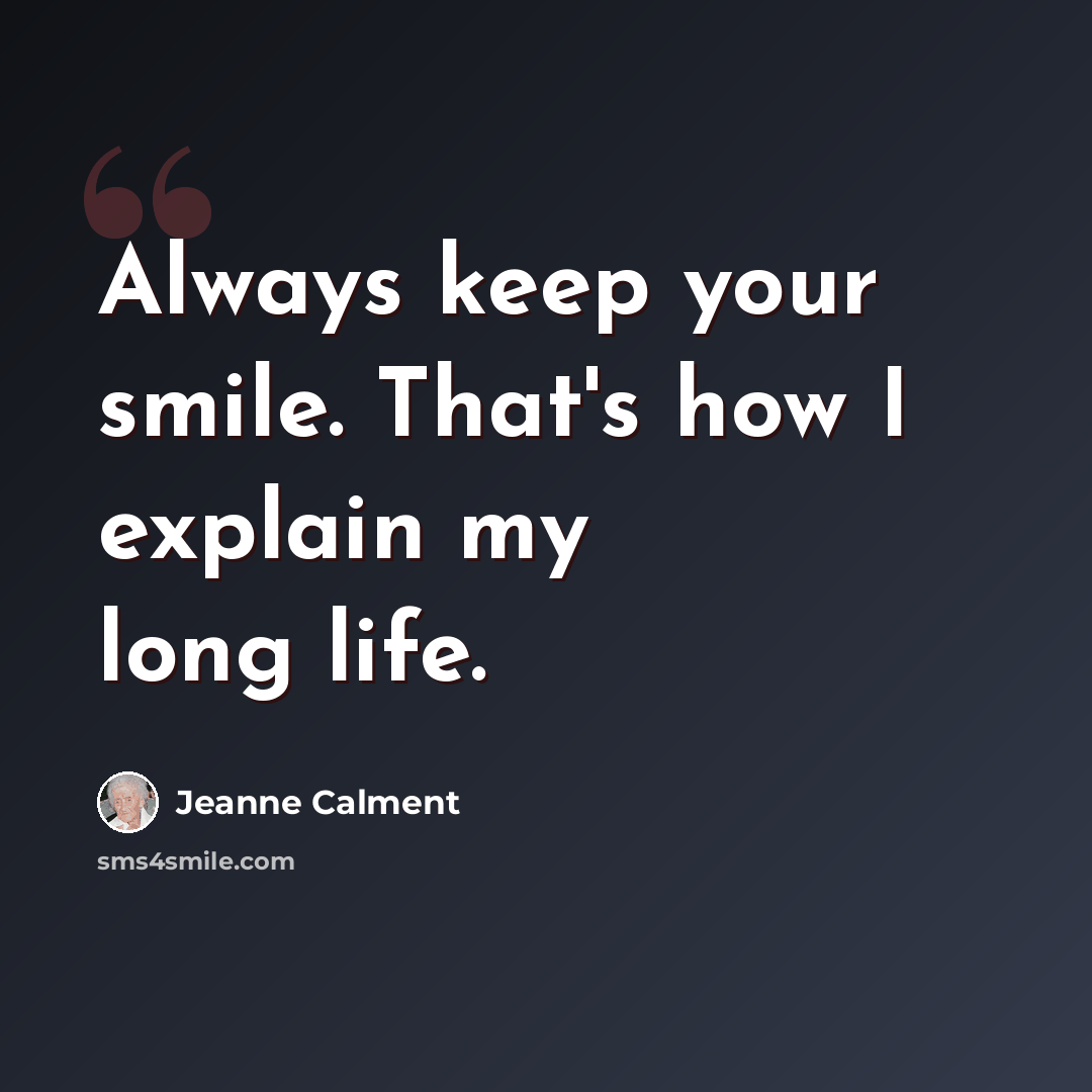 “Always keep your smile. That's how I explain my long life.” quote by Jeanne Calment
