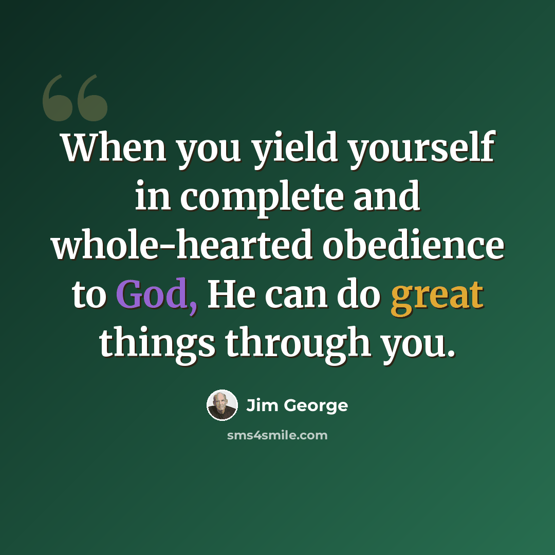 “When you yield yourself in complete and whole-hearted obedience to God, He can do great things through you.” quote by Jim George