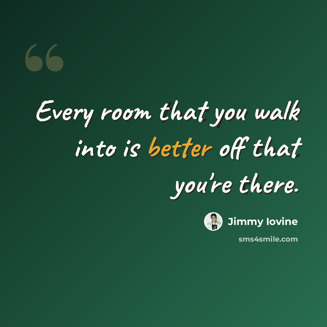 “Every room that you walk into is better off that you're there.” quote by Jimmy Iovine