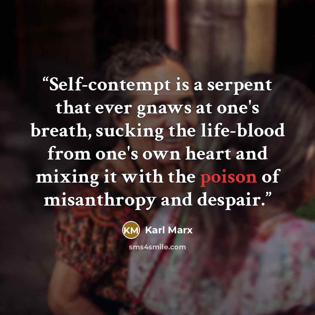 “Self-contempt is a serpent that ever gnaws at one's breath, sucking the life-blood from one's own heart and mixing it with the poison of misanthropy and despair.” quote by Karl Marx
