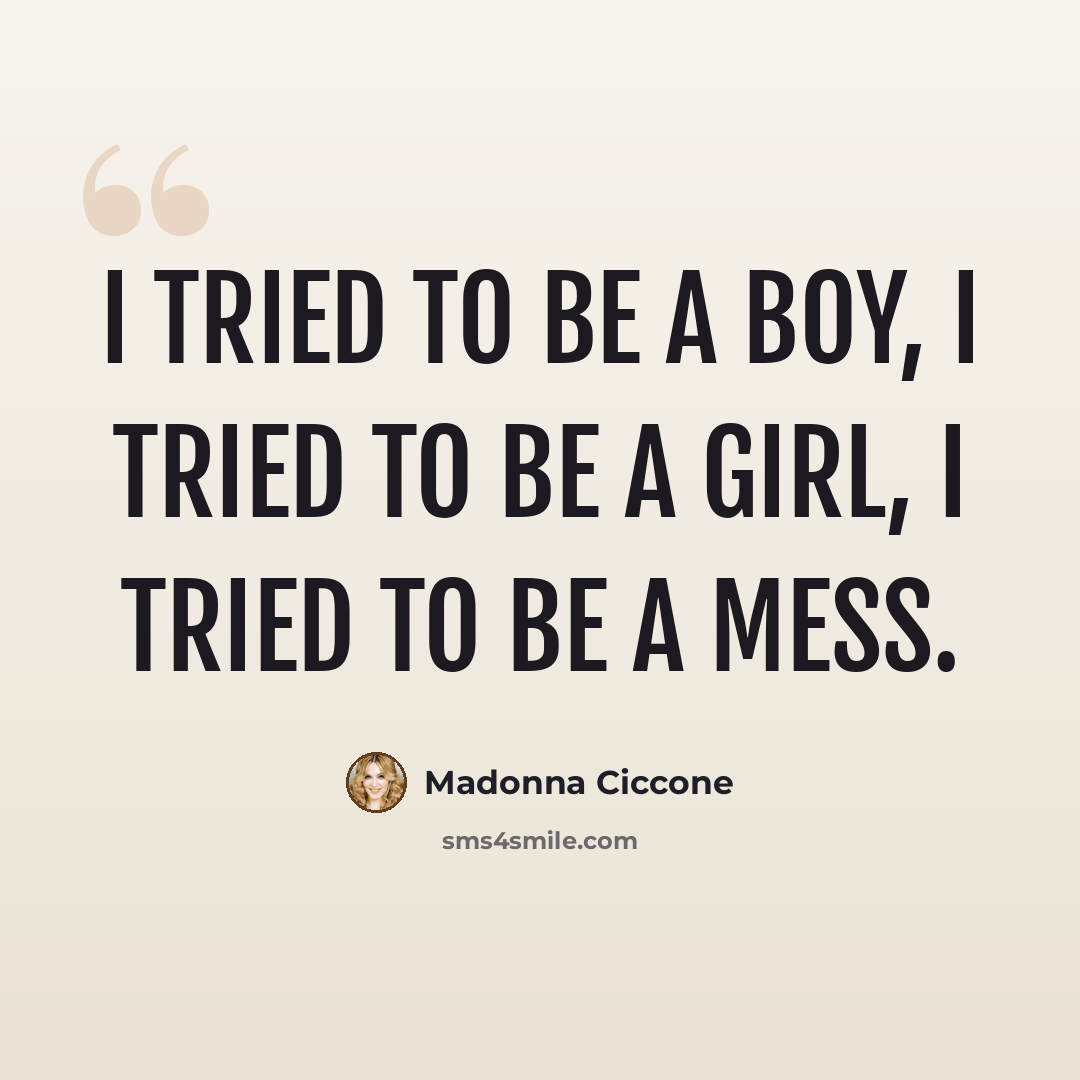 “I tried to be a boy, I tried to be a girl, I tried to be a mess.” quote by Madonna Ciccone