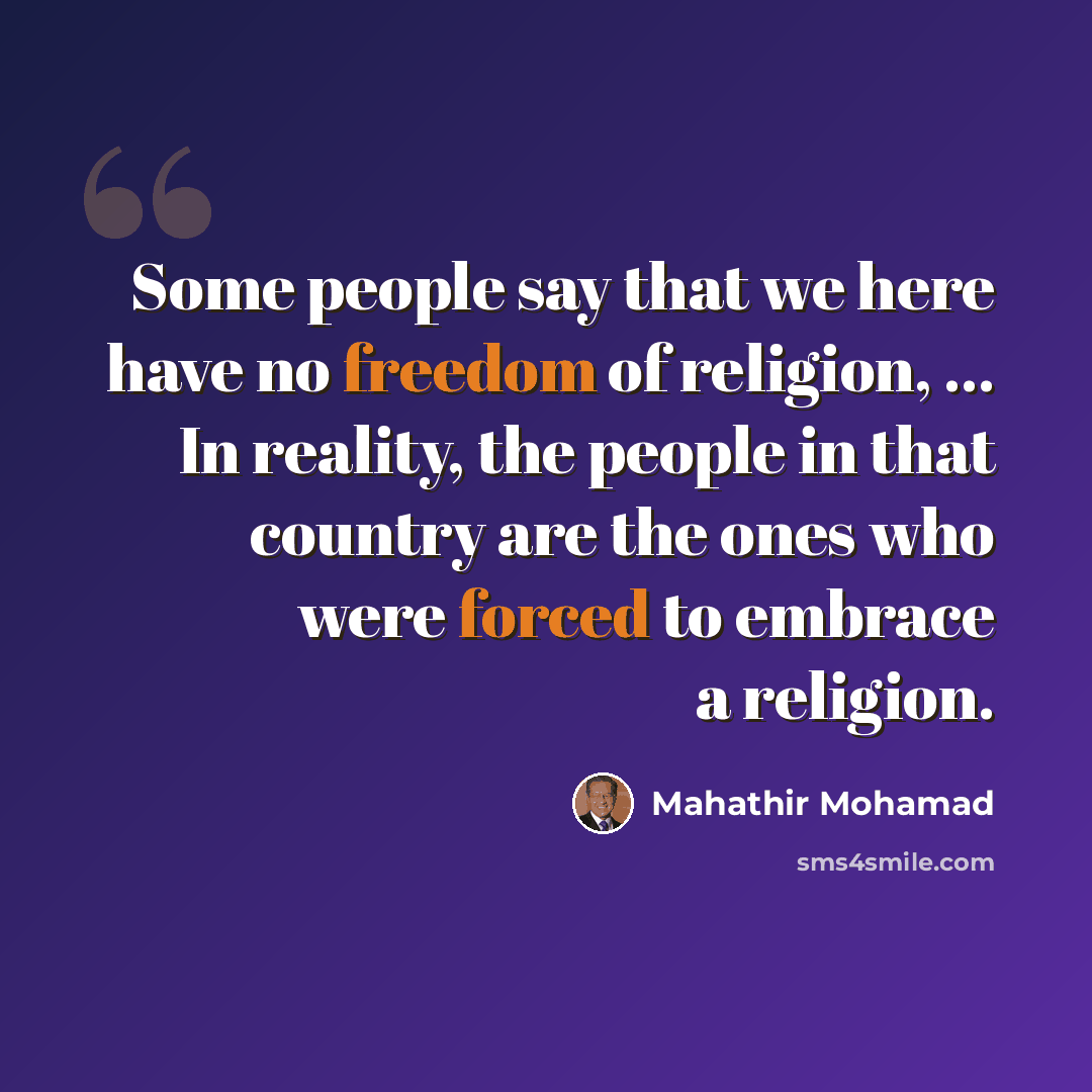 “Some people say that we here have no freedom of religion, ... In reality, the people in that country are the ones who were forced to embrace a religion.” quote by Mahathir Mohamad