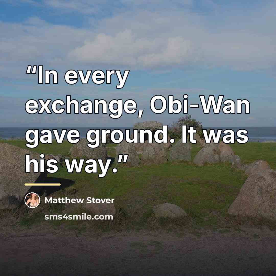 “In every exchange, Obi-Wan gave ground. It was his way.” quote by Matthew Stover