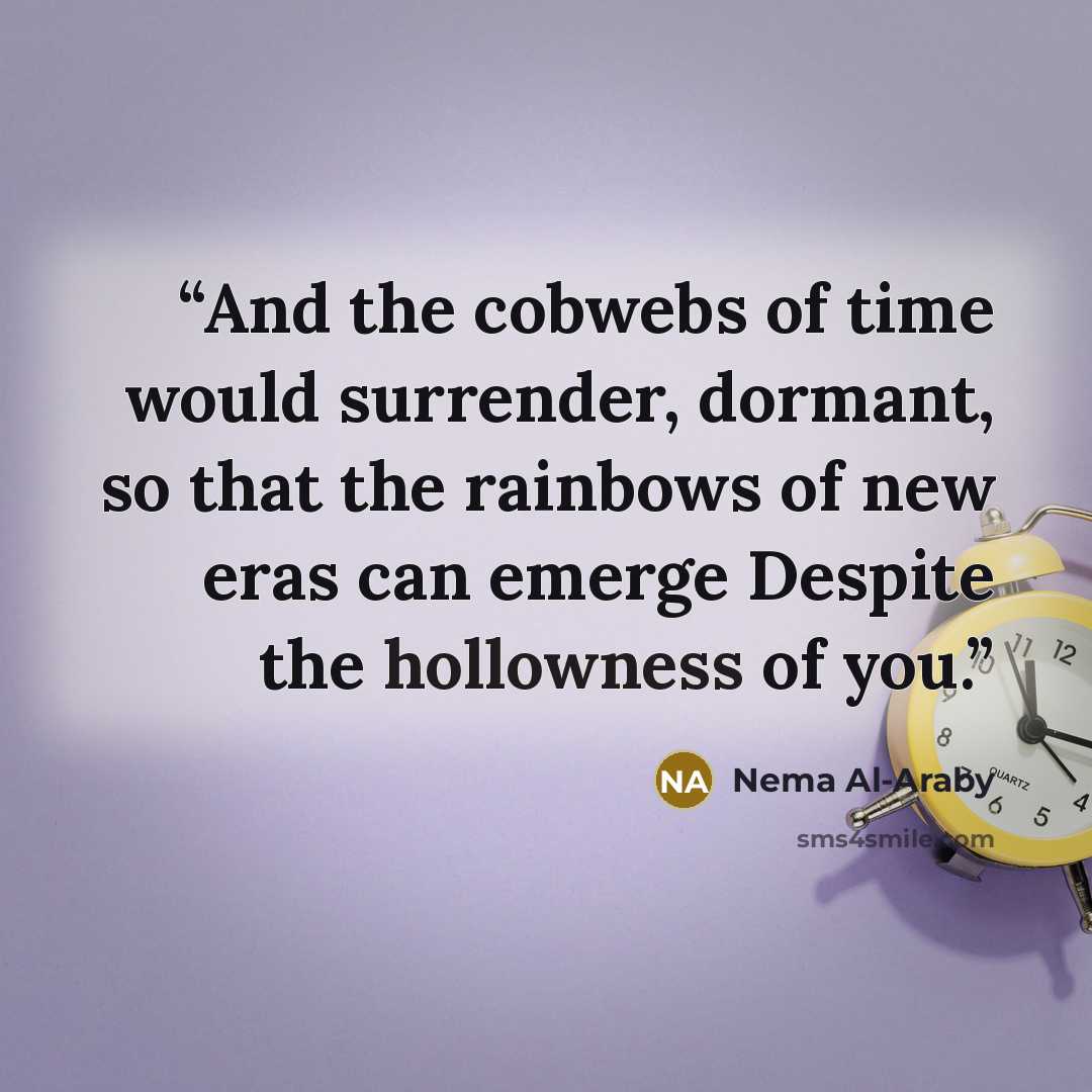 “And the cobwebs of time would surrender, dormant, so that the rainbows of new eras can emerge Despite the hollowness of you.” quote by Nema Al-Araby