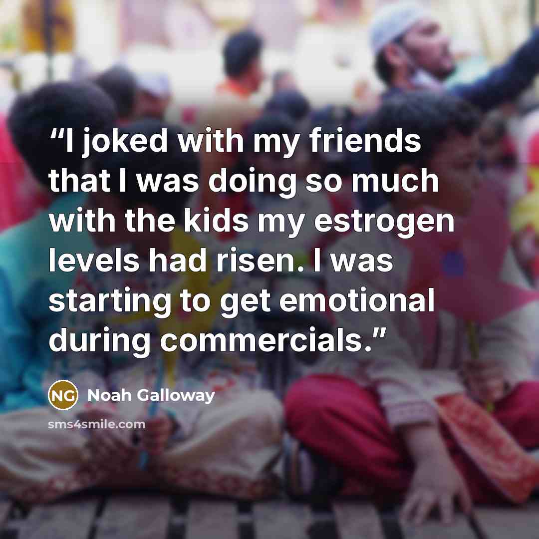 “I joked with my friends that I was doing so much with the kids my estrogen levels had risen. I was starting to get emotional during commercials.” quote by Noah Galloway