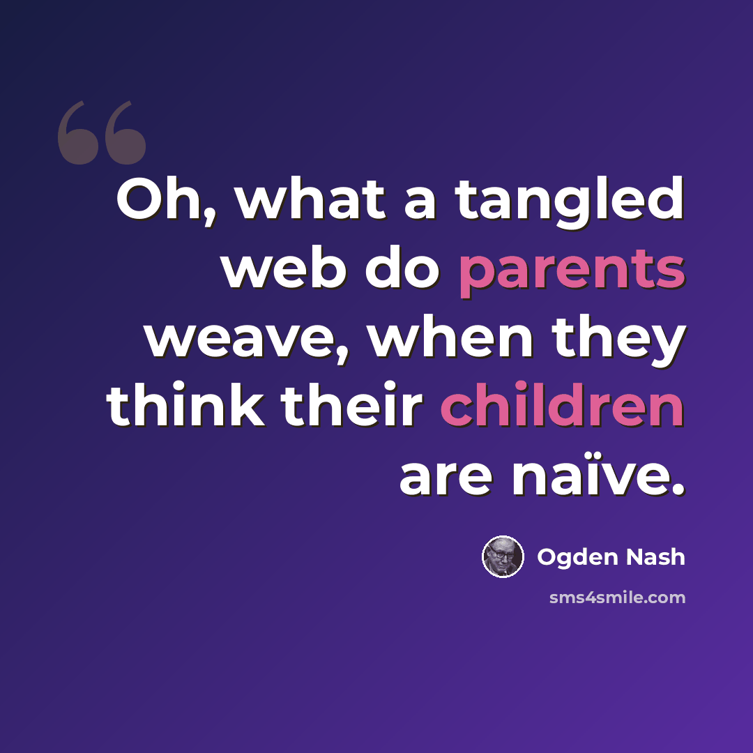 “Oh, what a tangled web do parents weave, when they think their children are naïve.” quote by Ogden Nash