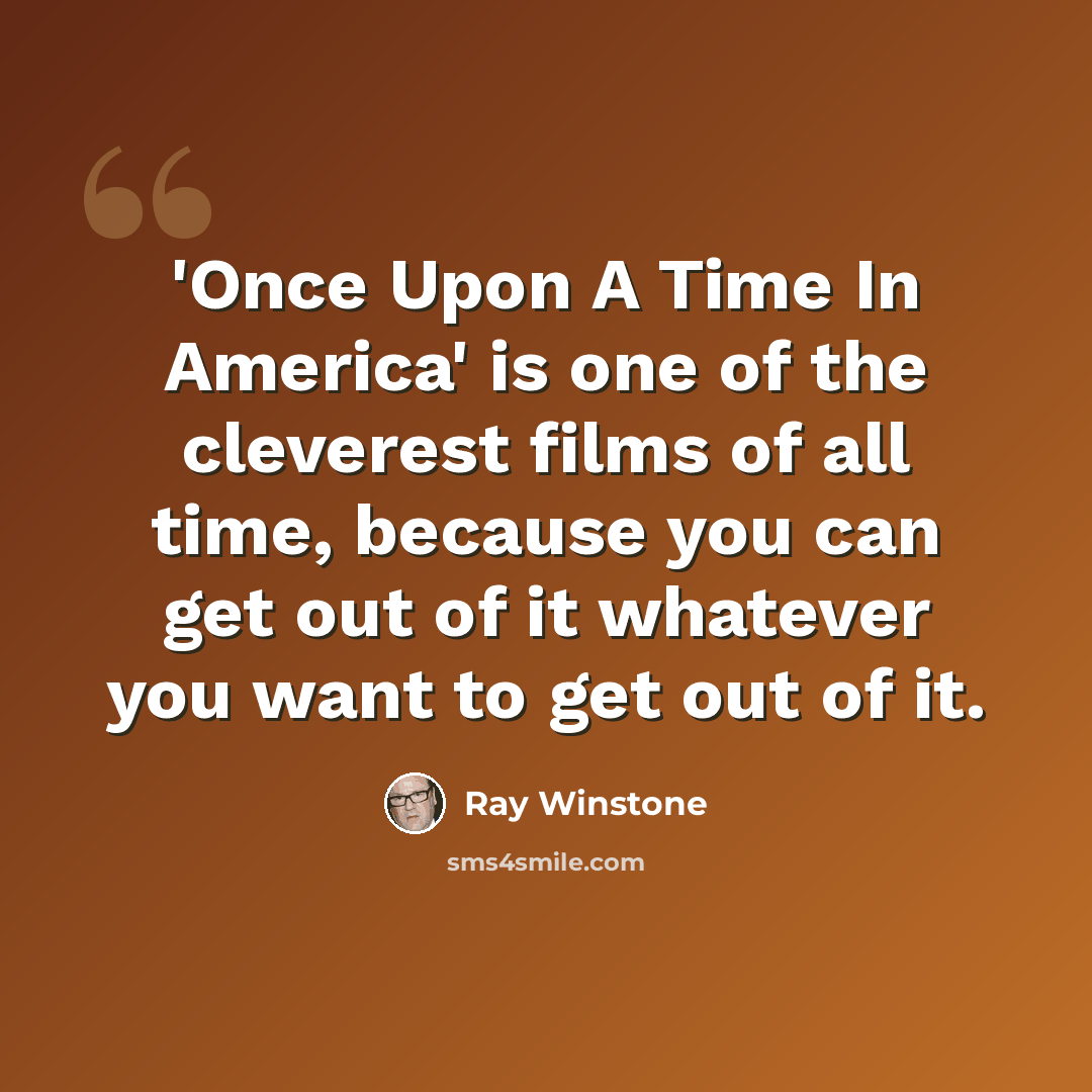 “'Once Upon A Time In America' is one of the cleverest films of all time, because you can get out of it whatever you want to get out of it.” quote by Ray Winstone
